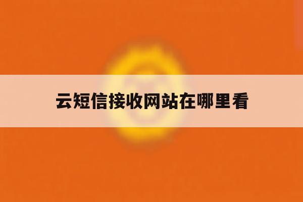 云短信接收网站在哪里看 云短信接收网站在哪里看