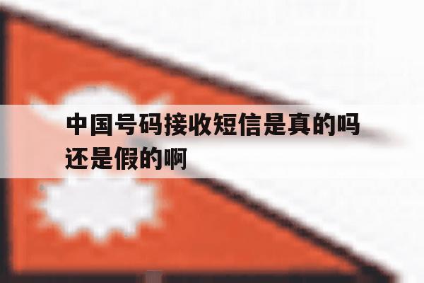 中国号码接收短信是真的吗还是假的啊 中国号码接收短信是真的吗还是假的啊