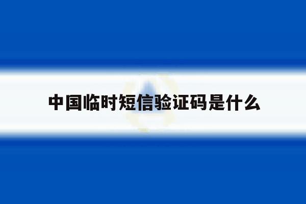 中国临时短信验证码是什么 中国临时短信验证码是什么