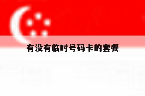 有没有临时号码卡的套餐 有没有临时号码卡的套餐