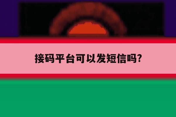 接码平台可以发短信吗? 接码平台可以发短信吗?