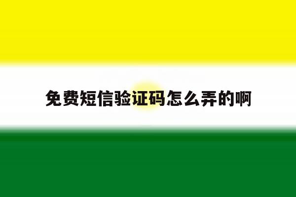 免费短信验证码怎么弄的啊 免费短信验证码怎么弄的啊