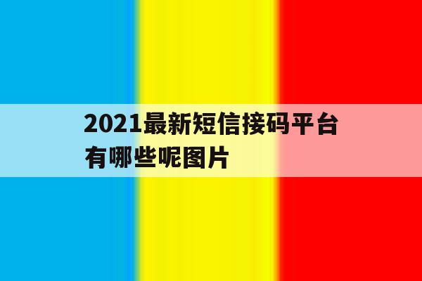 2021最新短信接码平台有哪些呢图片 2021最新短信接码平台有哪些呢图片