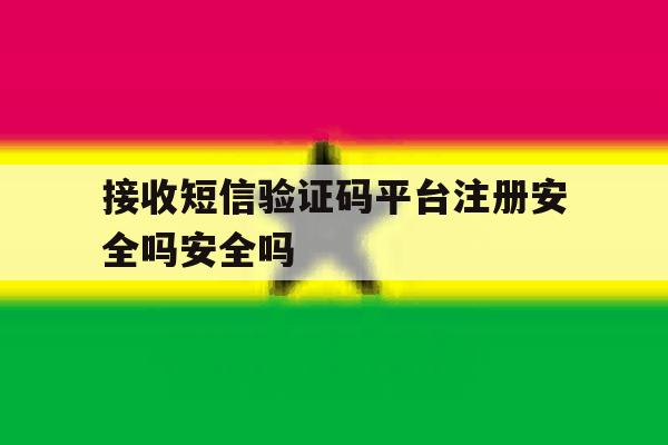 接收短信验证码平台注册安全吗安全吗