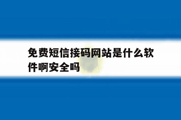 免费短信接码网站是什么软件啊安全吗 免费短信接码网站是什么软件啊安全吗