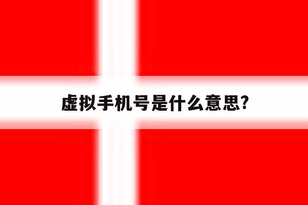虚拟手机号是什么意思? 虚拟手机号是什么意思?