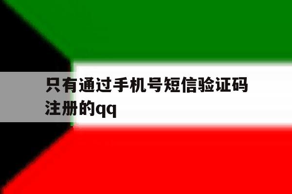 只有通过手机号短信验证码注册的qq 只有通过手机号短信验证码注册的qq