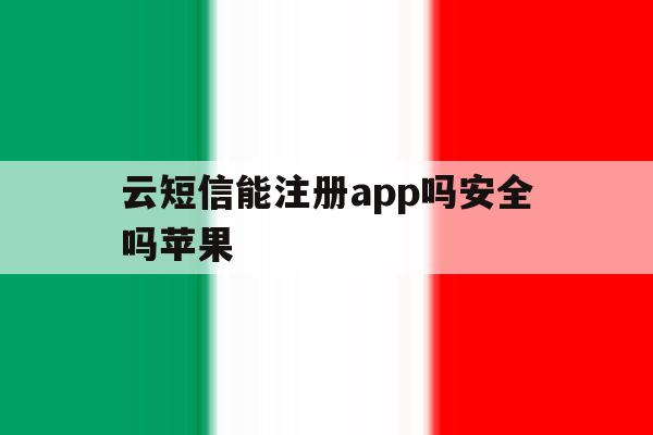 云短信能注册app吗安全吗苹果 云短信能注册app吗安全吗苹果