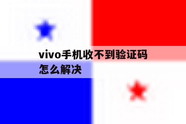 vivo手机收不到验证码怎么解决 vivo手机收不到验证码怎么解决