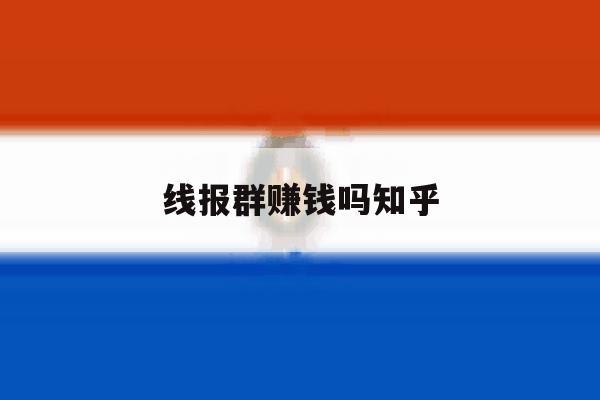 线报群赚钱吗知乎 线报群赚钱吗知乎