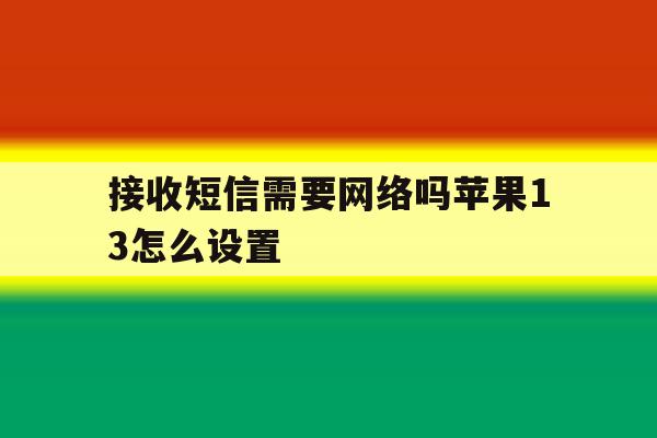 接收短信需要网络吗苹果13怎么设置 接收短信需要网络吗苹果13怎么设置