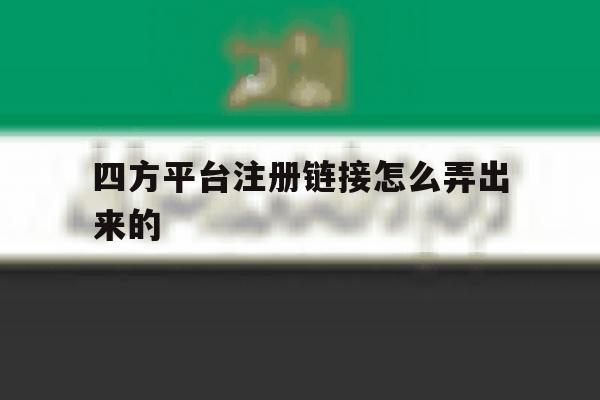 四方平台注册链接怎么弄出来的 四方平台注册链接怎么弄出来的