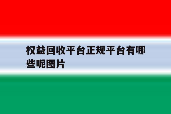 权益回收平台正规平台有哪些呢图片 权益回收平台正规平台有哪些呢图片