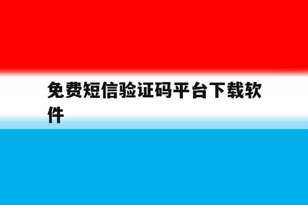 免费短信验证码平台下载软件 免费短信验证码平台下载软件