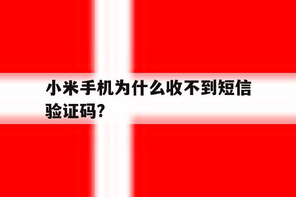 小米手机为什么收不到短信验证码? 小米手机为什么收不到短信验证码?