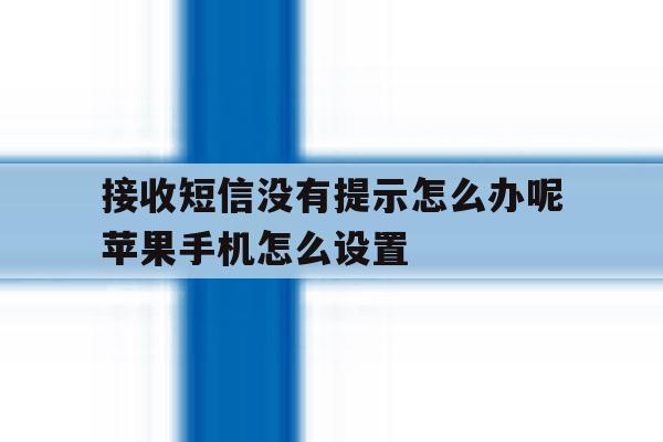 接收短信没有提示怎么办呢苹果手机怎么设置的简单介绍 接收短信没有提示怎么办呢苹果手机怎么设置的简单介绍