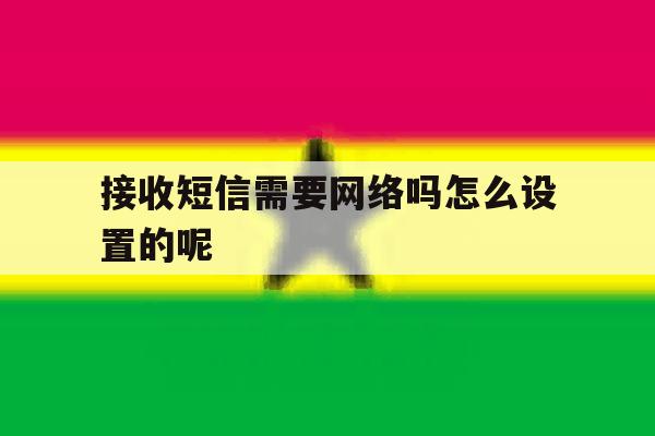 接收短信需要网络吗怎么设置的呢 接收短信需要网络吗怎么设置的呢
