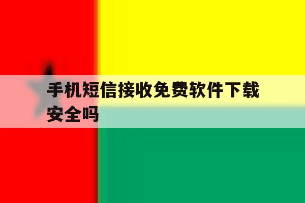 手机短信接收免费软件下载安全吗 手机短信接收免费软件下载安全吗