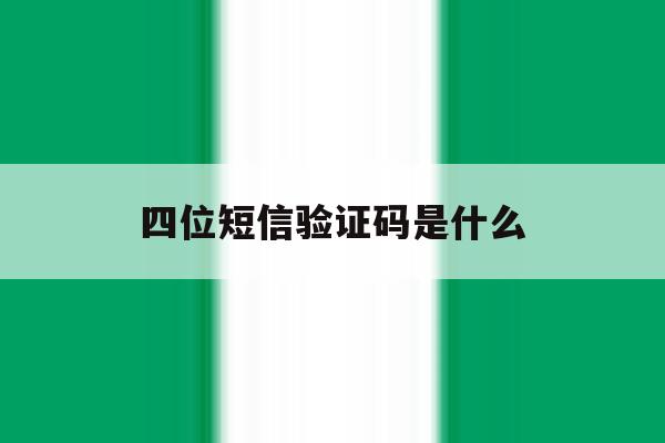 四位短信验证码是什么 四位短信验证码是什么