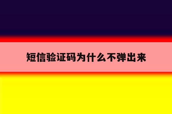短信验证码为什么不弹出来 短信验证码为什么不弹出来