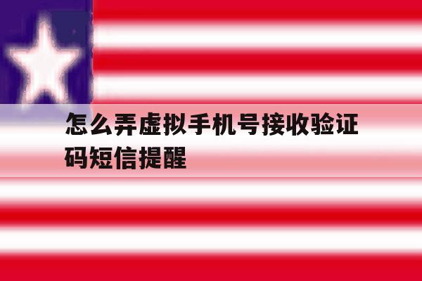 怎么弄虚拟手机号接收验证码短信提醒 怎么弄虚拟手机号接收验证码短信提醒