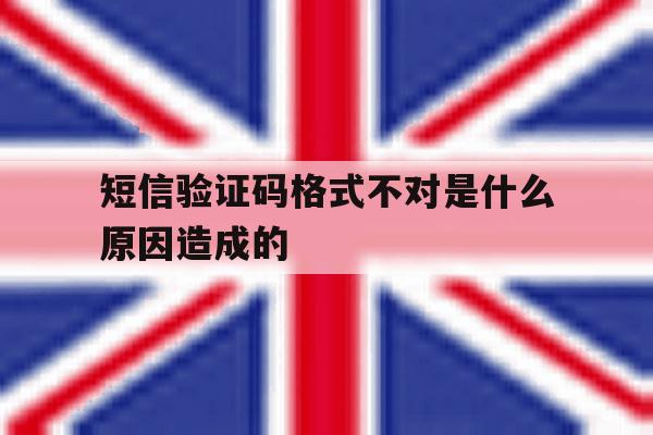 短信验证码格式不对是什么原因造成的 短信验证码格式不对是什么原因造成的