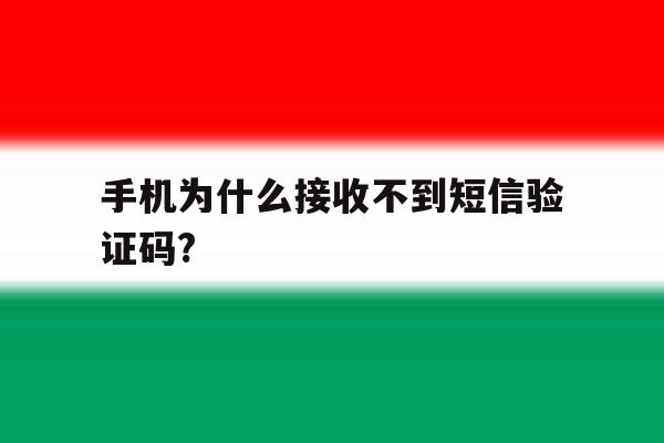 手机为什么接收不到短信验证码? 手机为什么接收不到短信验证码?