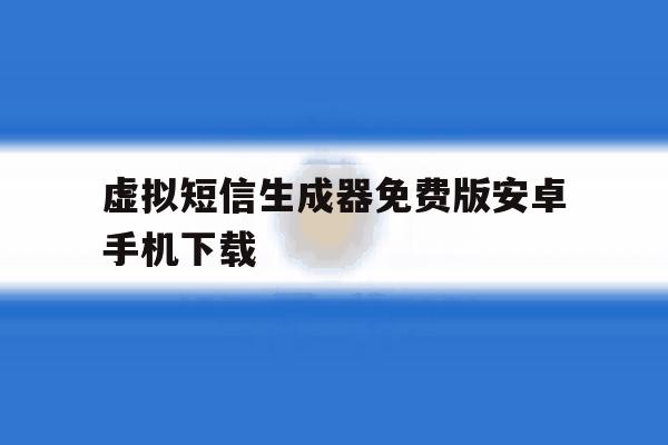 关于虚拟短信生成器免费版安卓手机下载的信息 关于虚拟短信生成器免费版安卓手机下载的信息