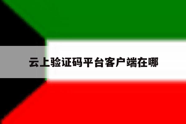云上验证码平台客户端在哪 云上验证码平台客户端在哪