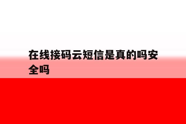 在线接码云短信是真的吗安全吗 在线接码云短信是真的吗安全吗