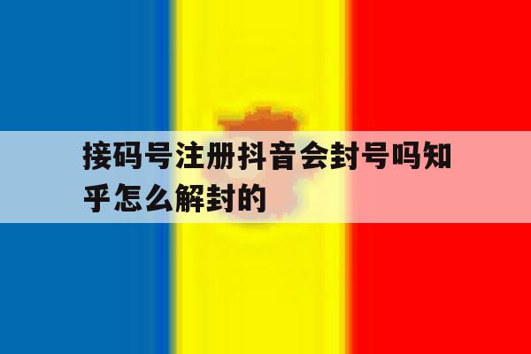 接码号注册抖音会封号吗知乎怎么解封的 接码号注册抖音会封号吗知乎怎么解封的