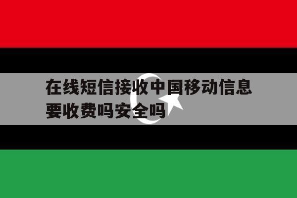 包含在线短信接收中国移动信息要收费吗安全吗的词条 包含在线短信接收中国移动信息要收费吗安全吗的词条