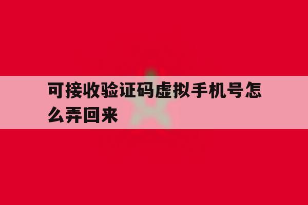 可接收验证码虚拟手机号怎么弄回来 可接收验证码虚拟手机号怎么弄回来