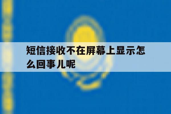 短信接收不在屏幕上显示怎么回事儿呢 短信接收不在屏幕上显示怎么回事儿呢