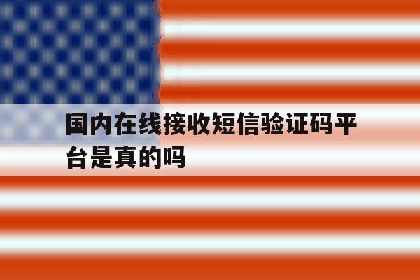 国内在线接收短信验证码平台是真的吗 国内在线接收短信验证码平台是真的吗