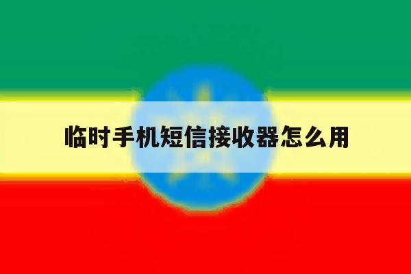 临时手机短信接收器怎么用 临时手机短信接收器怎么用