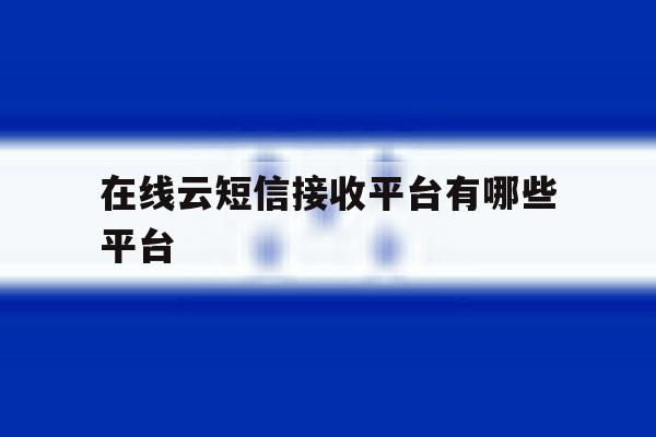 在线云短信接收平台有哪些平台 在线云短信接收平台有哪些平台
