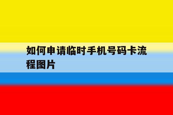 如何申请临时手机号码卡流程图片 如何申请临时手机号码卡流程图片