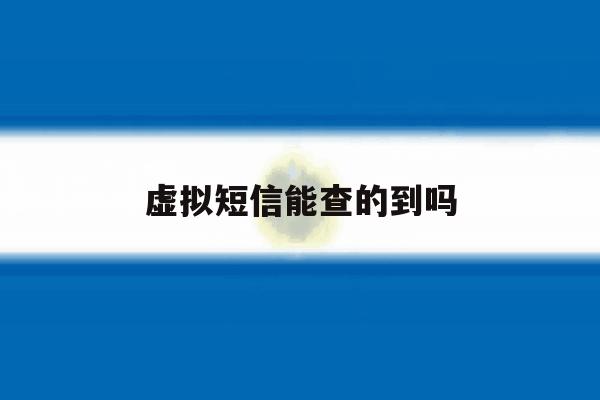 虚拟短信能查的到吗 虚拟短信能查的到吗