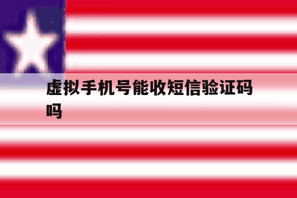 虚拟手机号能收短信验证码吗 虚拟手机号能收短信验证码吗