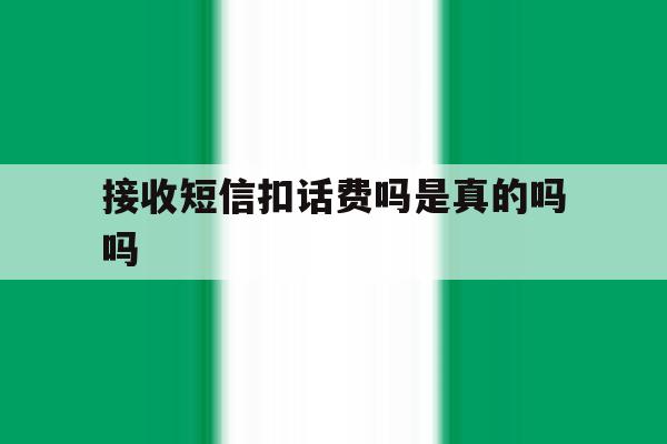 接收短信扣话费吗是真的吗吗 接收短信扣话费吗是真的吗吗