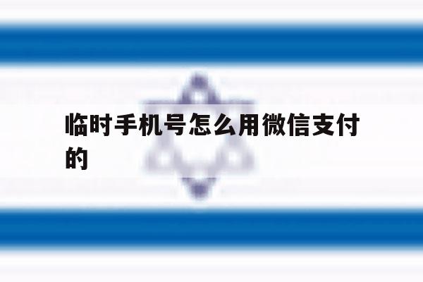 临时手机号怎么用微信支付的 临时手机号怎么用微信支付的