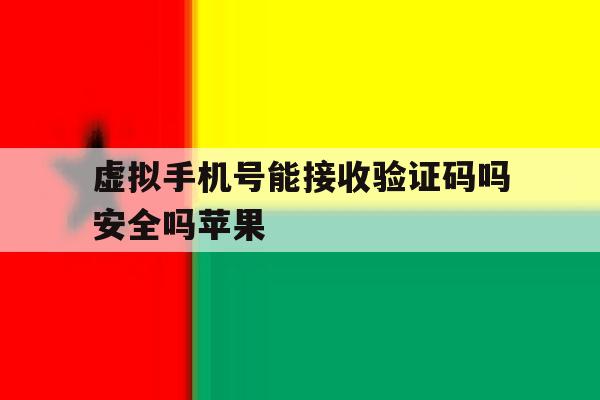 虚拟手机号能接收验证码吗安全吗苹果 虚拟手机号能接收验证码吗安全吗苹果