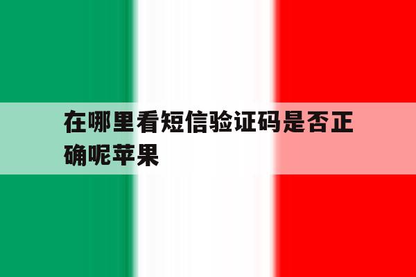 在哪里看短信验证码是否正确呢苹果 在哪里看短信验证码是否正确呢苹果