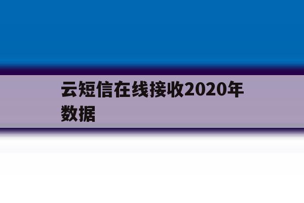 云短信在线接收2020年数据 云短信在线接收2020年数据
