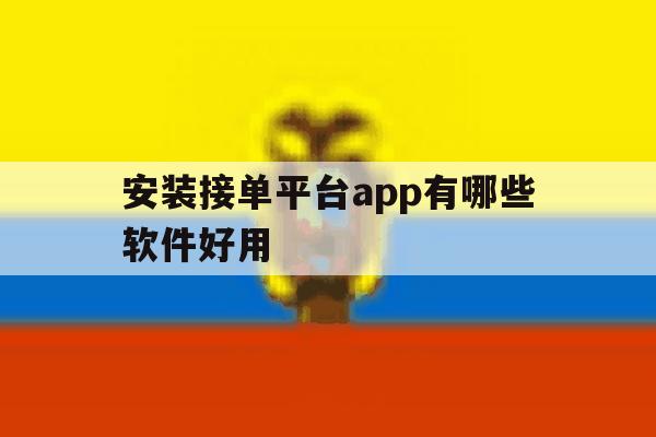 安装接单平台app有哪些软件好用 安装接单平台app有哪些软件好用