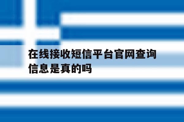 在线接收短信平台官网查询信息是真的吗 在线接收短信平台官网查询信息是真的吗