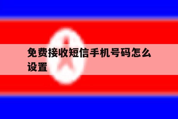 免费接收短信手机号码怎么设置 免费接收短信手机号码怎么设置