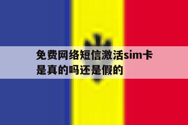 免费网络短信激活sim卡是真的吗还是假的的简单介绍 免费网络短信激活sim卡是真的吗还是假的的简单介绍