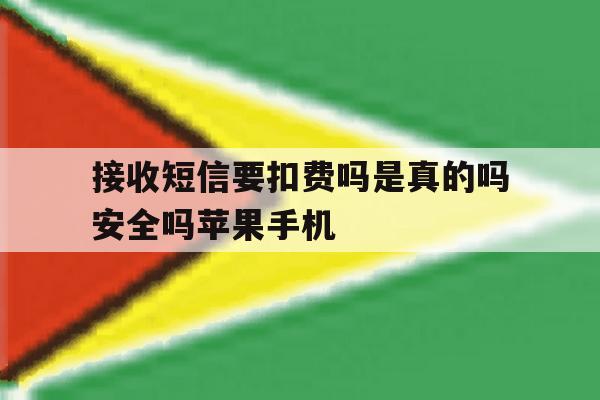 关于接收短信要扣费吗是真的吗安全吗苹果手机的信息 关于接收短信要扣费吗是真的吗安全吗苹果手机的信息